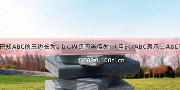 填空题已知ABC的三边长为a b c 内切圆半径为r（用S△ABC表示△ABC的面积）