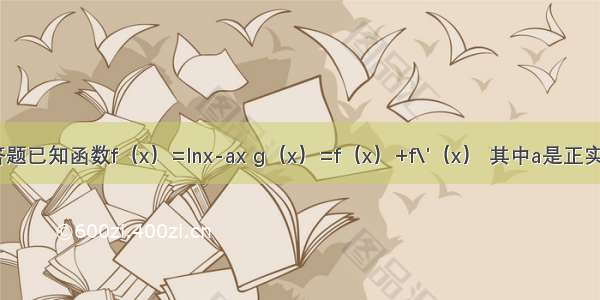 解答题已知函数f（x）=lnx-ax g（x）=f（x）+f\'（x） 其中a是正实数．