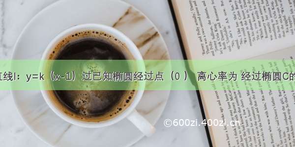 解答题直线l：y=k（x-1）过已知椭圆经过点（0 ） 离心率为 经过椭圆C的右焦点F