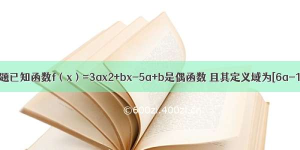 单选题已知函数f（x）=3ax2+bx-5a+b是偶函数 且其定义域为[6a-1 a]