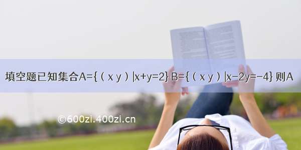 填空题已知集合A={（x y）|x+y=2} B={（x y）|x-2y=-4} 则A