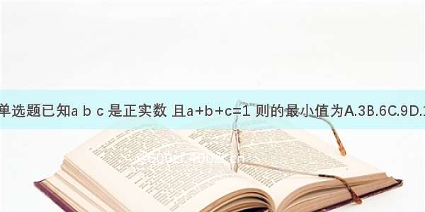 单选题已知a b c 是正实数 且a+b+c=1 则的最小值为A.3B.6C.9D.1