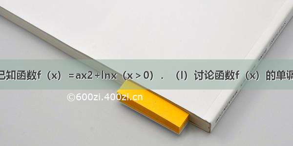 解答题已知函数f（x）=ax2+lnx（x＞0）．（I）讨论函数f（x）的单调性；（I