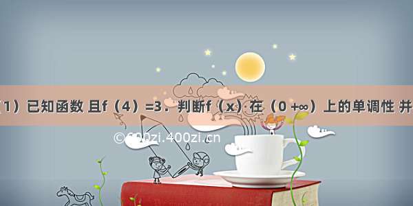 解答题（1）已知函数 且f（4）=3．判断f（x）在（0 +∞）上的单调性 并给予证明