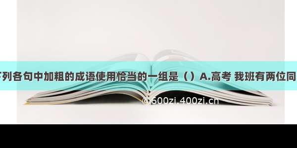 单选题下列各句中加粗的成语使用恰当的一组是（）A.高考 我班有两位同学总分都