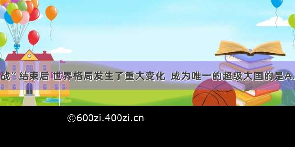 单选题“冷战”结束后 世界格局发生了重大变化  成为唯一的超级大国的是A.美国B.俄罗