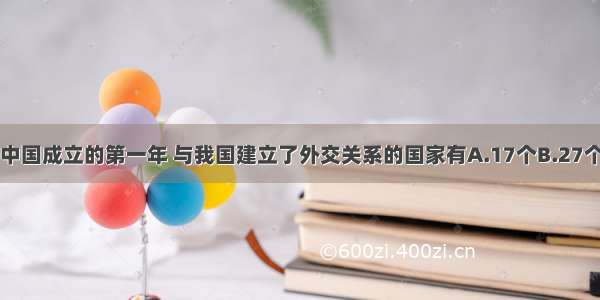 单选题新中国成立的第一年 与我国建立了外交关系的国家有A.17个B.27个C.37个D