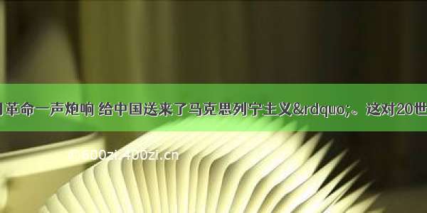 单选题&ldquo;十月革命一声炮响 给中国送来了马克思列宁主义&rdquo;。这对20世纪初期中国革命的