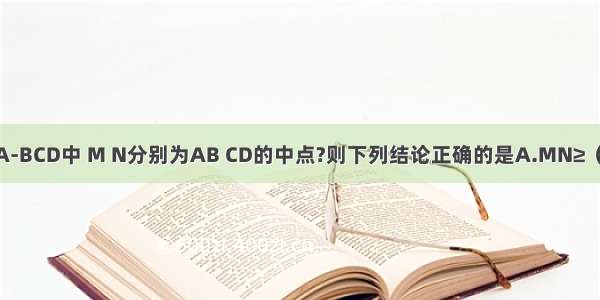 已知在三棱锥A-BCD中 M N分别为AB CD的中点?则下列结论正确的是A.MN≥（AC+BD）B.M