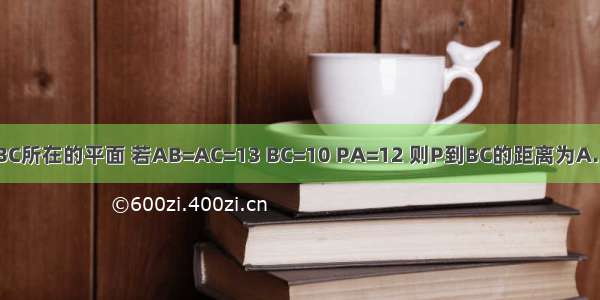 PA垂直于△ABC所在的平面 若AB=AC=13 BC=10 PA=12 则P到BC的距离为A.12B.10C.13D.