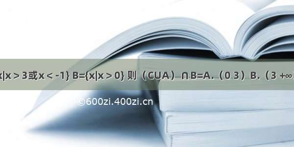 设全集U=R 集合A={x|x＞3或x＜-1} B={x|x＞0} 则（CUA）∩B=A.（0 3）B.（3 +∞）C.（0 3]D.（-∞ -1）