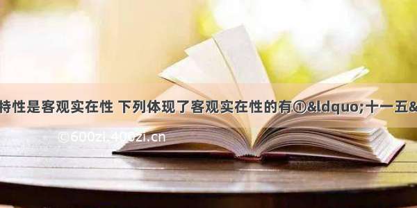 单选题物质的唯一特性是客观实在性 下列体现了客观实在性的有①&ldquo;十一五&rdquo;规划②京沪