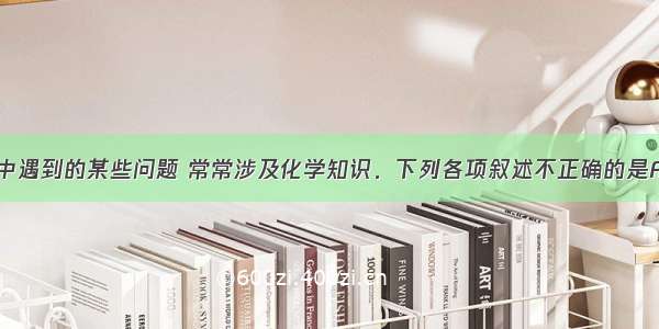 单选题生活中遇到的某些问题 常常涉及化学知识．下列各项叙述不正确的是A.鱼虾放久了