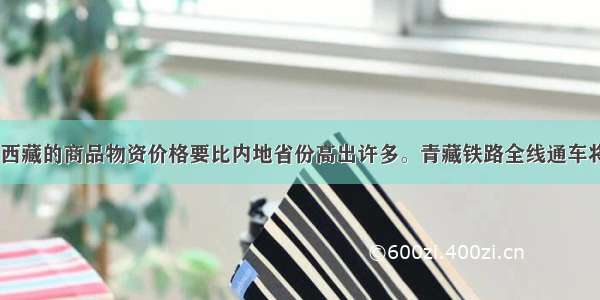 单选题过去 西藏的商品物资价格要比内地省份高出许多。青藏铁路全线通车将大大降低进