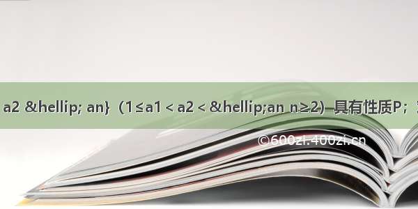 已知数集A={a1 a2 … an}（1≤a1＜a2＜…an n≥2）具有性质P；对任意的i j（1≤i