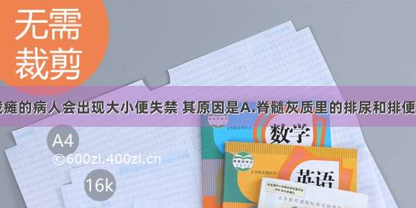 单选题高位截瘫的病人会出现大小便失禁 其原因是A.脊髓灰质里的排尿和排便中枢受损B.脊