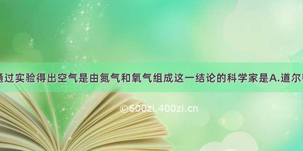 单选题最早通过实验得出空气是由氮气和氧气组成这一结论的科学家是A.道尔顿B.拉瓦锡C.