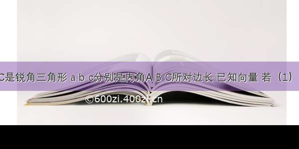 设△ABC是锐角三角形 a b c分别是内角A B C所对边长 已知向量 若（1）求角A的