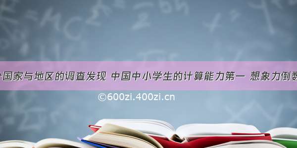 单选题对21个国家与地区的调查发现 中国中小学生的计算能力第一 想象力倒数第一 创造力