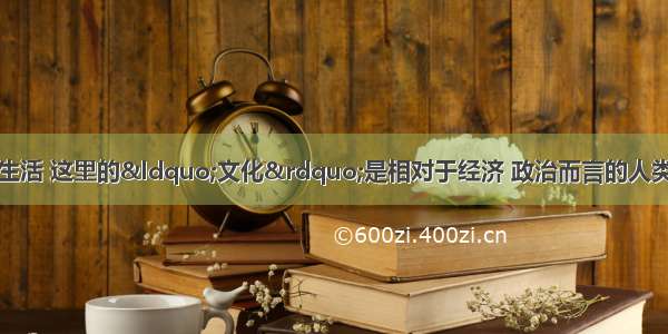 单选题我们讲文化生活 这里的“文化”是相对于经济 政治而言的人类全部精神活动及其