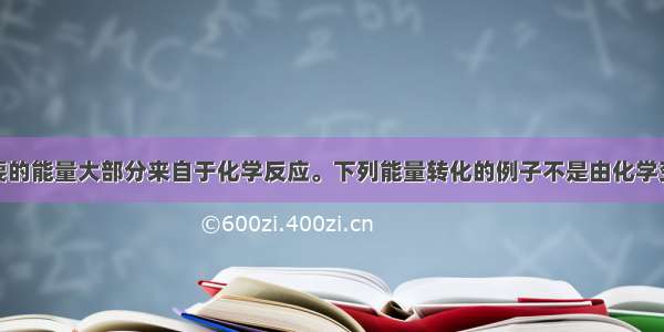 人类生活需要的能量大部分来自于化学反应。下列能量转化的例子不是由化学变化产生的是