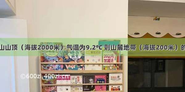 单选题某山山顶（海拔2000米）气温为9.2℃ 则山麓地带（海拔200米）的气温是A.