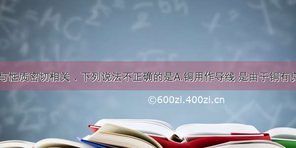 物质的用途与性质密切相关．下列说法不正确的是A.铜用作导线 是由于铜有良好的导电性