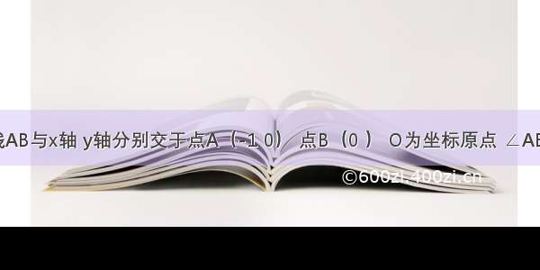 已知直线AB与x轴 y轴分别交于点A（-1 0） 点B（0 ） O为坐标原点 ∠ABO=30°．