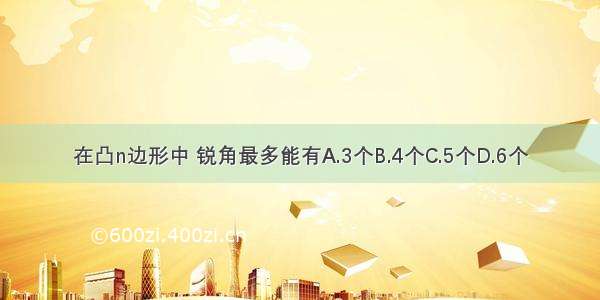 在凸n边形中 锐角最多能有A.3个B.4个C.5个D.6个