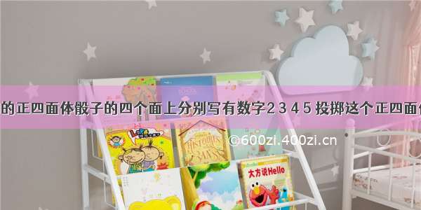 质地均匀的正四面体骰子的四个面上分别写有数字2 3 4 5 投掷这个正四面体两次 则