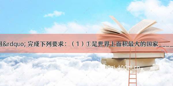 读“中国地图” 完成下列要求：（1）①是世界上面积最大的国家______ 是我国14个陆