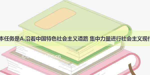 国家的根本任务是A.沿着中国特色社会主义道路 集中力量进行社会主义现代化建设B.