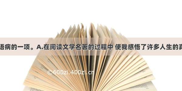 选出没有语病的一项。A.在阅读文学名著的过程中 使我感悟了许多人生的真谛。B.那