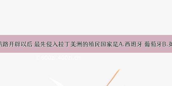 单选题新航路开辟以后 最先侵入拉丁美洲的殖民国家是A.西班牙 葡萄牙B.英国 法国C.