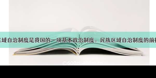 单选题民族区域自治制度是我国的一项基本政治制度。民族区域自治制度的前提是A.维护国