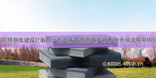 解答题我国信用制度建设已取得一些进展 但仍面临严峻考验 市场交易中因信用缺失.经