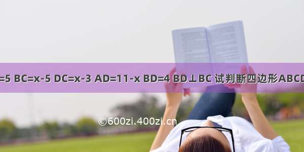 在四边形ABCD中 AB=5 BC=x-5 DC=x-3 AD=11-x BD=4 BD⊥BC 试判断四边形ABCD的形状．并说明理由．