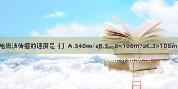 电磁波传播的速度是（）A.340m/sB.3．6×106m/sC.3×108m/