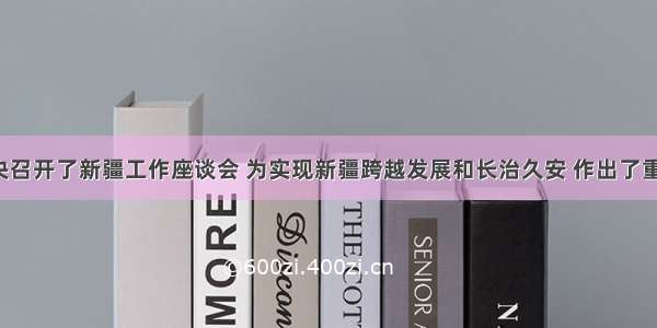 5月中央召开了新疆工作座谈会 为实现新疆跨越发展和长治久安 作出了重要战略