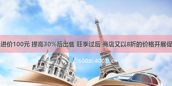 某商品进价100元 提高30%后出售 旺季过后 商店又以8折的价格开展促销活动