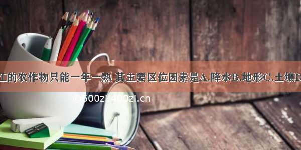 黑龙江的农作物只能一年一熟 其主要区位因素是A.降水B.地形C.土壤D.热量