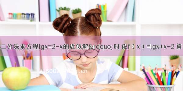 某同学用&ldquo;二分法求方程lgx=2-x的近似解&rdquo;时 设f（x）=lgx+x-2 算得f（1）＜0 f（2