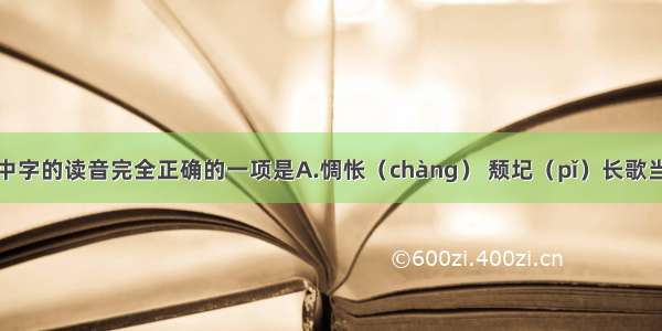 下列词语中字的读音完全正确的一项是A.惆怅（chàng） 颓圮（pǐ）　长歌当（dāng）