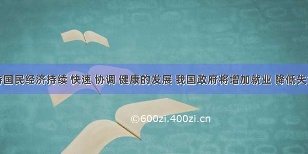 为了保持国民经济持续 快速 协调 健康的发展 我国政府将增加就业 降低失业率作为