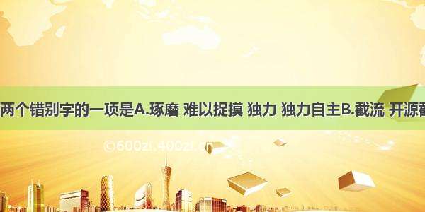 下列字形有两个错别字的一项是A.琢磨 难以捉摸 独力 独力自主B.截流 开源截流 倜傥 风