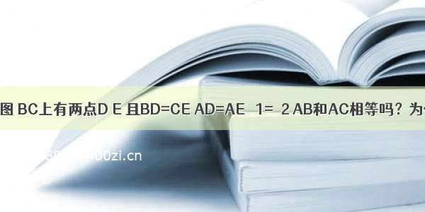 已知 如图 BC上有两点D E 且BD=CE AD=AE ∠1=∠2 AB和AC相等吗？为什么？