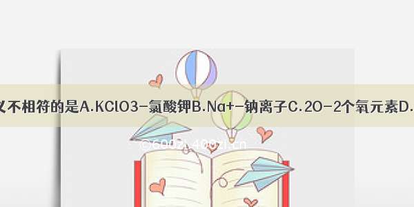 下列化学用语与含义不相符的是A.KClO3-氯酸钾B.Na+-钠离子C.2O-2个氧元素D.2H2O-2个水分子