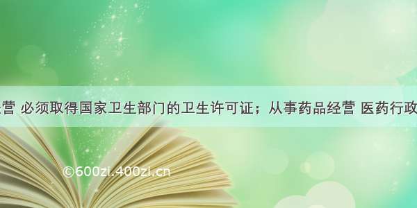 从事食品经营 必须取得国家卫生部门的卫生许可证；从事药品经营 医药行政部门的特别