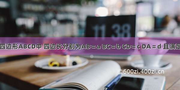在四边形ABCD中 四边长分别为AB＝a BC＝b CD＝c DA＝d 且满足关