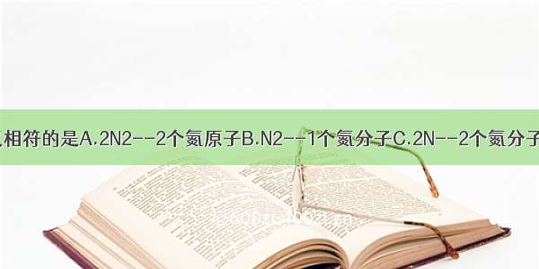 下列化学用语与含义相符的是A.2N2--2个氮原子B.N2--1个氮分子C.2N--2个氮分子D.N--1个氮元素